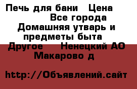 Печь для бани › Цена ­ 15 000 - Все города Домашняя утварь и предметы быта » Другое   . Ненецкий АО,Макарово д.